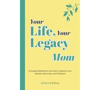 Your Life, Your Legacy - Mom: A Guided Reflection Journal to Capture Your Stories, Memories, and Wisdom
