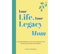 Your Life, Your Legacy - Mom: A Guided Reflection Journal to Capture Your Stories, Memories, and Wisdom