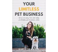 Your Limitless Pet Business: Grow an Easy, Fun, and Wildly Profitable Pet Business Online