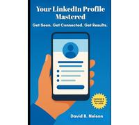 Your LinkedIn Profile Mastered: Get Seen. Get Connected. Get Results.