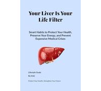 Your Liver Is Your Life Filter: Smart Habits to Protect Your Health, Preserve Your Energy, and Prevent Expensive Medical Crises