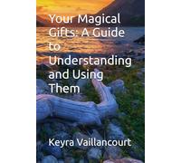 Your Magical Gifts: A Guide to Understanding and Using Them