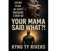 Your Mama Said What?!: Unlearning Fear-Based Parenting and Reclaiming Your Freedom