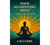 YOUR MANIFESTING MIND: TURNING YOUR DREAMS INTO REALITY