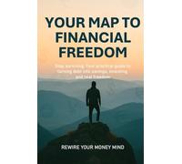 Your Map to Financial Freedom: Stop Surviving: Your practical guide to turning debt into savings, investing, and real freedom (Rewire Your Money Mind)