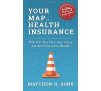 Your Map to Health Insurance: Pick Your Best Plan, Save Money, and Avoid Expensive Mistakes