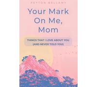 Your Mark On Me, Mom: Things That I Love About You (And Never Told You) A Fill-in-the-Blank Journal with Prompts from Child, Son or Daughter, for a Mother’s Gift