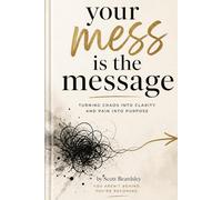 Your Mess is the Message: How God Uses Your Broken Story to Save Someone Else’s Life