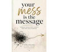 Your Mess is the Message: How God Uses Your Broken Story to Save Someone Else’s Life