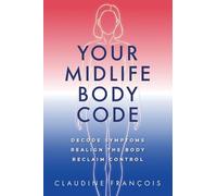 Your Midlife Body Code: Decode Symptoms, Realign the Body, and Reclaim Control