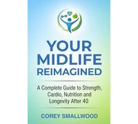 YOUR MIDLIFE REIMAGINED: A Complete Guide to Strength, Cardio, Nutrition, and Longevity After 40