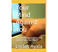Your Mind Against You: The 10 Psychological Biases That Are Destroying Your Wealth (Educación Financiera)
