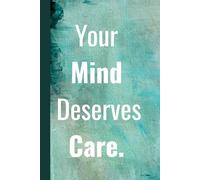 Your Mind Deserves Care. Notebook: A minimalist motivational notebook designed to inspire gentle progress, daily reflection, and mindful writing.