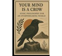 Your Mind is a Crow: Stoic Philosophy for an Overwhelming World