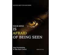 YOUR MIND IS AFRAID OF BEING SEEN: OVERCOME FEAR OF JUDGMENT & SHOW UP FULLY (The Truth About Your Mind Series)
