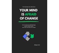 YOUR MIND IS AFRAID OF CHANGE: How To Overcome Self-Sabotage, Break Comfort Zones, And Train Your Brain For Growth (The Truth About Your Mind Series)