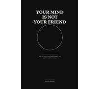 YOUR MIND IS NOT YOUR FRIEND: Why the Voice in Your Head Is Lying to You - and How to Stop Listening