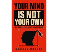 YOUR MIND IS NOT YOUR OWN: The Forces That Shape How You Think