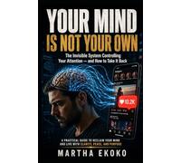 Your Mind Is Not Your Own: The Invisible System Controlling Your Attention - and How to Take It Back