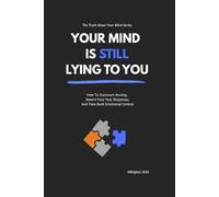 YOUR MIND IS STILL LYING TO YOU: How To Outsmart Anxiety, Rewire Your Fear Response, And Take Back Emotional Control (The Truth About Your Mind Series)