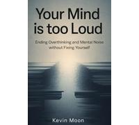 Your Mind Is Too Loud: Ending Overthinking and Mental Noise Without Fixing Yourself (The Quiet Mind Series)