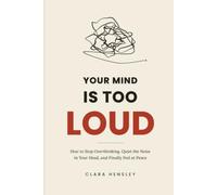Your Mind Is Too Loud: How to Stop Overthinking, Quiet the Noise in Your Head, and Finally Feel at Peace