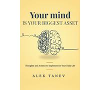 Your Mind Is Your Biggest Asset: Thoughts and Actions to Implement in Your Daily Life