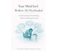 Your Mind Isn’t Broken-It’s Overloaded: Understanding Overthinking Without Blaming Yourself (The Overthinking Survival Series)