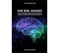 Your Mind, Measured: What Happens When Your Thoughts, Moods and Behaviors Become Data (The Measured Mind)