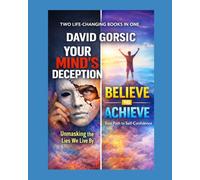 Your Mind’s Deception: Unmasking the Lies We Live By and Believe to Achieve: Your Path to Self-Confidence