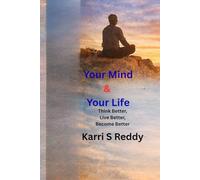 Your Mind & Your Life: Think Better, Live Better, Become Better