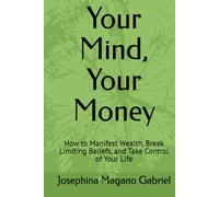 Your Mind, Your Money: How to Manifest Wealth, Break Limiting Beliefs, and Take Control of Your Life
