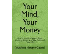 Your Mind, Your Money: How to Manifest Wealth, Break Limiting Beliefs, and Take Control of Your Life