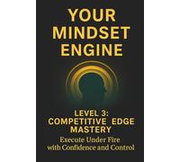 Your Mindset Engine: Level 3: Competitive Edge Mastery: Execute Under Fire with Confidence and Control