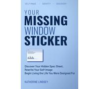 Your Missing Window Sticker: Discover Your Hidden “Spec Sheet,” Rewrite Your Self-Image, Begin Living the Life You Were Designed For