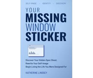 Your Missing Window Sticker: Discover Your Hidden “Spec Sheet,” Rewrite Your Self-Image, Begin Living the Life You Were Designed For