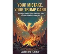 YOUR MISTAKE, YOUR TRUMP CARD.: “Turning Catastrophic Failures into Unbeatable Advantages”