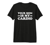 Your Mom Is My Cardio Camiseta Premium