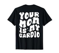 Your Mom Is My Cardio (en la espalda) Día de la Madre para mujeres y hombres Camiseta