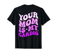Your Mom Is My Cardio (en la Espalda) Día de la Madre para Mujeres y Hombres Camiseta