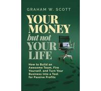 Your Money But Not Your Life: How to Build an Awesome Team, Fire Yourself, and Turn Your Business Into a Tool for Passive Profits