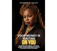 Your Money Is Waiting on You: Stop Playing Small, Fix Your Money Story, and Build the Life You Keep Saying You Want