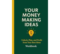 Your Money Making Ideas: Unlock, Plan, and Profit from your best Ideas