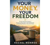 Your Money, Your Freedom: The No-Nonsense Guide to Financial Independence, Early Retirement, and Building Wealth on Your Own Terms