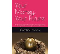 Your Money, Your Future: The Complete Guide to Breaking Free from Debt, Building Lasting Wealth, and Owning Your Financial Future