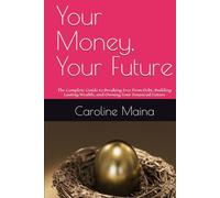 Your Money, Your Future: The Complete Guide to Breaking Free from Debt, Building Lasting Wealth, and Owning Your Financial Future