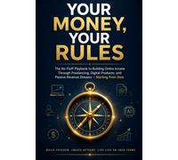 Your Money, Your Rules: The No-Fluff Playbook to Building Online Income Through Freelancing, Digital Products, and Passive Revenue Streams - Starting from Zero