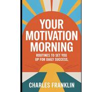 YOUR MOTIVATION MORNING: Routines to Set You Up for Daily Success