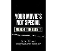 YOUR MOVIE’S NOT SPECIAL - MARKET IT OR BURY IT: The Secret Guide to Movie Marketing, Sales Strategy, and Getting Your Damn Money Back