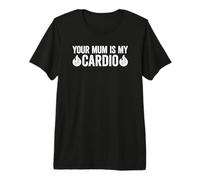 Your Mum Is My Cardio Camiseta Premium